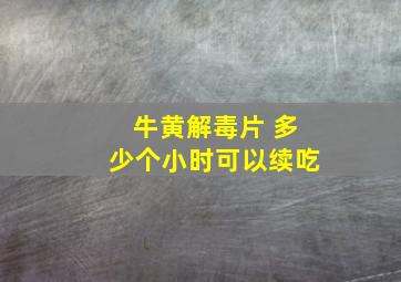 牛黄解毒片 多少个小时可以续吃